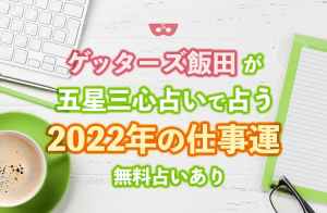 ゲッターズ飯田が五星三心占いで占う「2022年の仕事運」 無料占いあり
