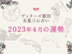 ゲッターズ飯田の五星三心占い【2023年4月の運勢】