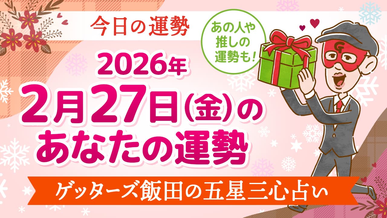 【今日の運勢占い】2026/2/27(金)の運勢を占う【五星三心占いの12星座タイプ別に紹介】 | ゲッターズ飯田公式占いサイト※無料占いあり