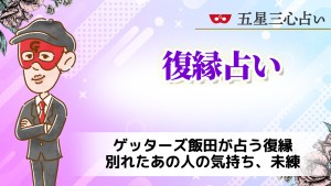 ゲッターズ飯田が占う復縁【無料】別れたあの人の今の気持ち、未練